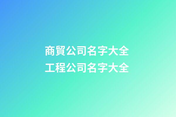 商貿公司名字大全 工程公司名字大全-第1張-公司起名-玄機派